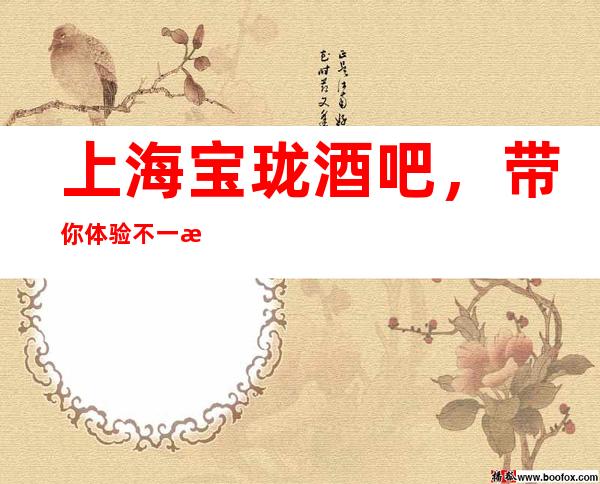 上海宝珑酒吧,带你体验不一样的夜生活
