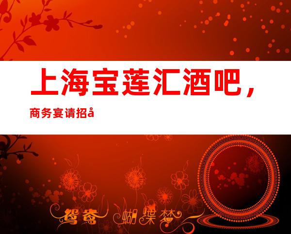 上海宝莲汇酒吧，商务宴请招待客户的好地方