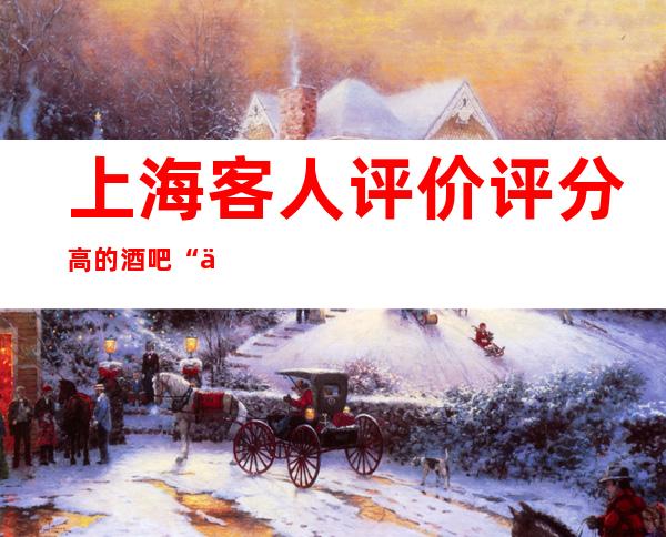 上海客人评价评分高的酒吧“上海国色天香酒吧”