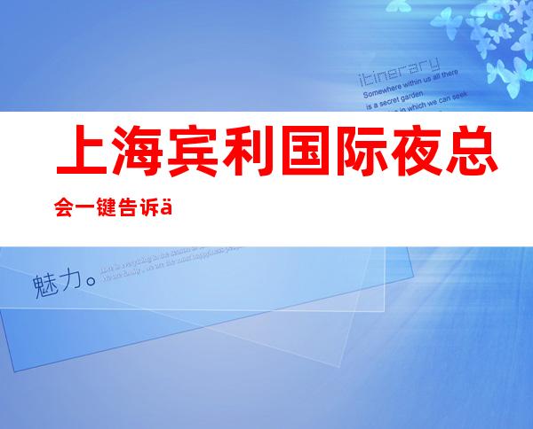 上海宾利国际夜总会一键告诉你包厢订房流程_重复