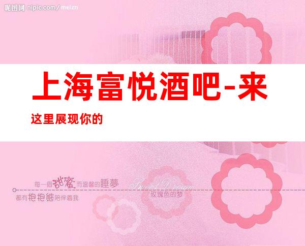 上海富悦酒吧-来这里展现你的魅力，证明你的实力