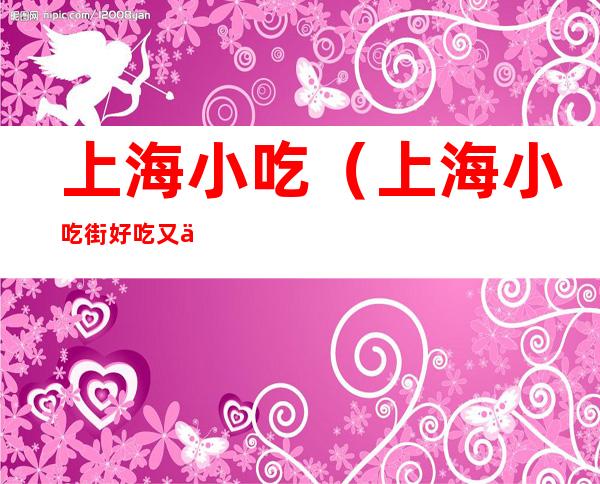 上海小吃(上海小吃街好吃又便宜在哪里)