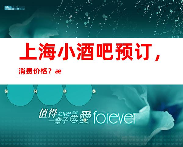 上海小酒吧预订,消费价格?怎么预订?如下: