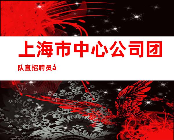 上海市中心公司团队直招聘员工最负责暖心陈泽直招聘