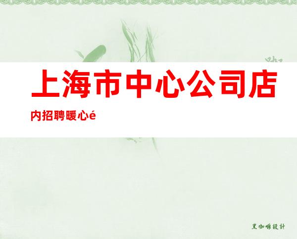 上海市中心公司店内招聘暖心陈泽带你飞节约不如多赚点