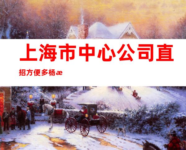 上海市中心公司直招方便多杨浦直招