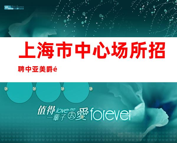 上海市中心场所招聘中亚美爵酒吧带你在沪赚