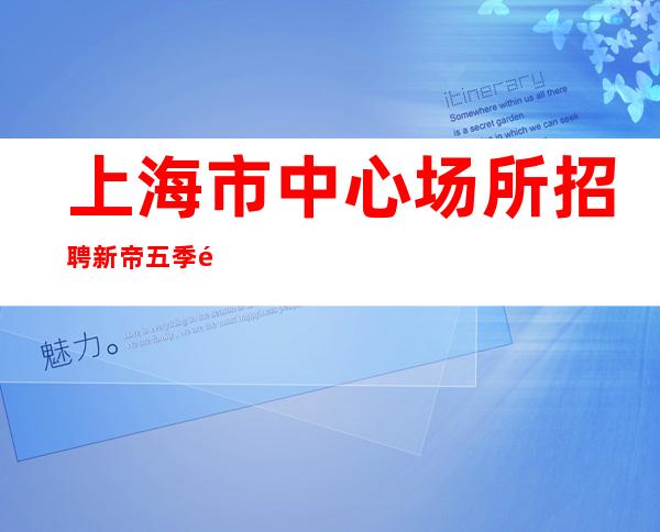 上海市中心场所招聘新帝五季量贩式静吧数一数二的帅哥带你赚想要的