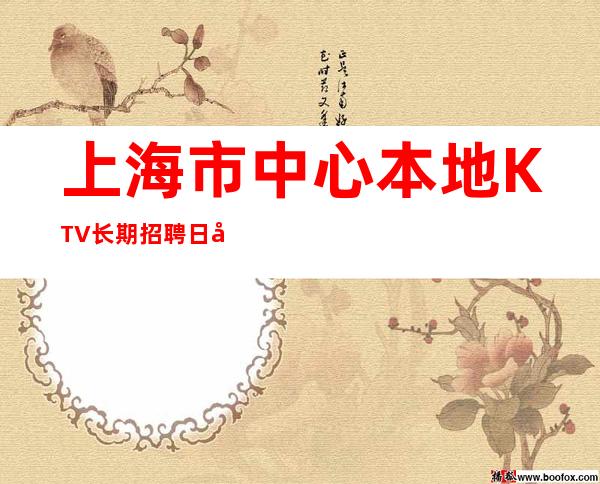 上海市中心本地KTV长期招聘日入20起-没有疫情