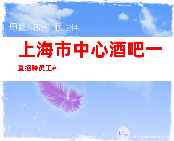 上海市中心酒吧一直招聘员工陈泽亲招亲带 不收任何费用