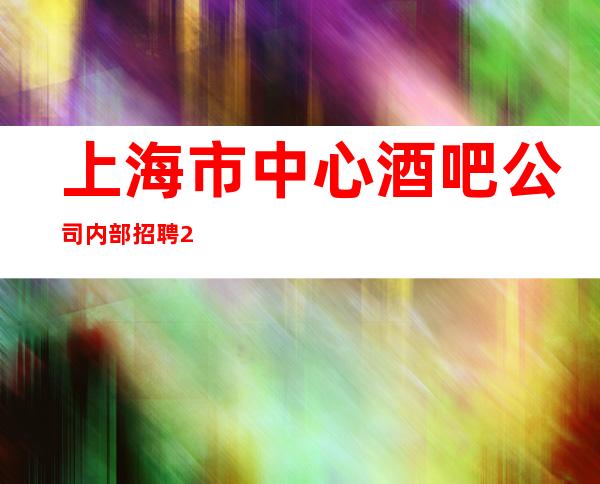 上海市中心酒吧公司内部招聘/20场所无需办