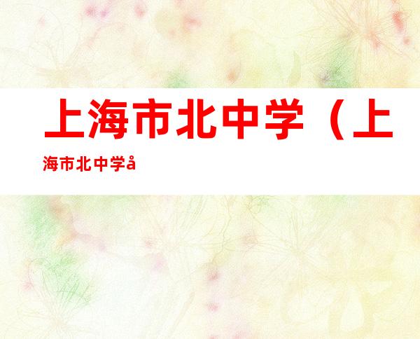 上海市北中学(上海市北中学地址)