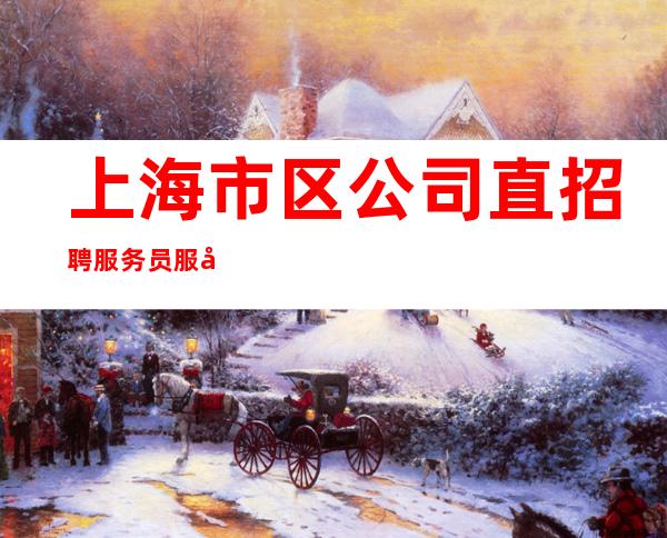 上海市区公司直招聘服务员服务员保证每天一个班放下自大清高脚