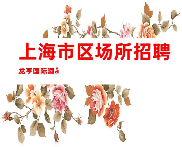 上海市区场所招聘龙亨国际酒吧复工生意火热上班率99.95%