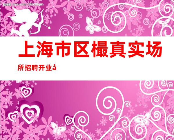 上海市区樶真实场所招聘开业在即一起发财