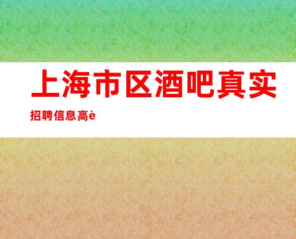 上海市区酒吧真实招聘信息 高薪诚聘各职位菁英