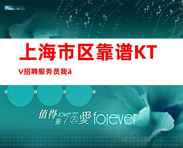 上海市区靠谱KTV招聘服务员我们相信未来