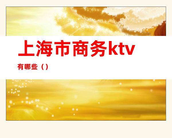 上海市商务ktv有哪些（）