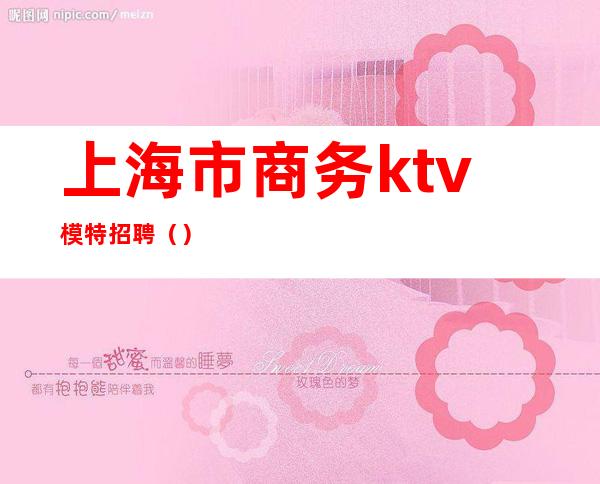 上海市商务ktv模特招聘()