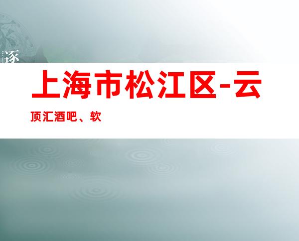 上海市松江区-云顶汇酒吧、软包预订