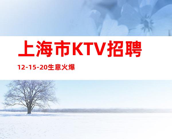 上海市KTV招聘12-15-20生意火爆