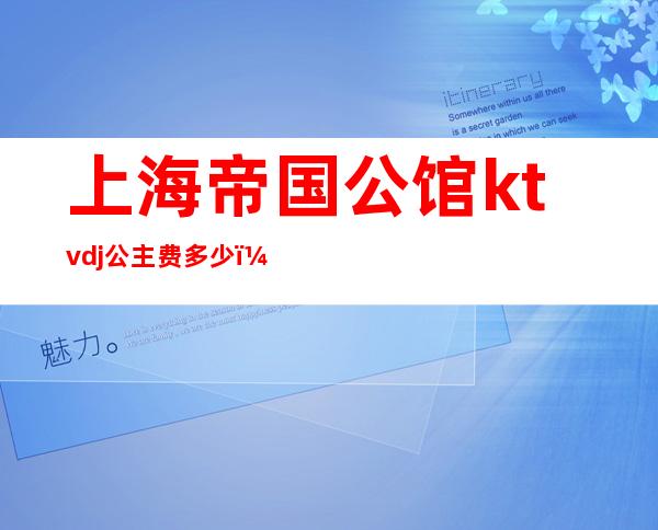 上海帝国公馆ktvdj公主费多少?(大上海帝国公馆娱乐ktv)