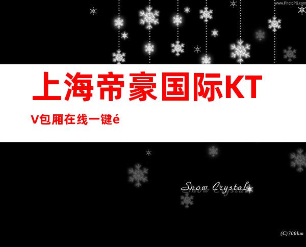 上海帝豪国际KTV包厢在线一键预订不繁琐