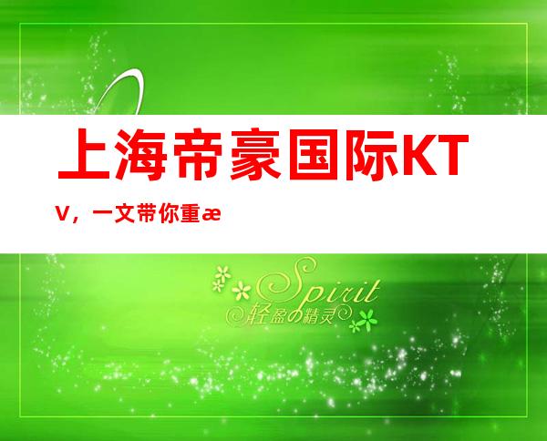 上海帝豪国际KTV，一文带你重新了解这家店详情