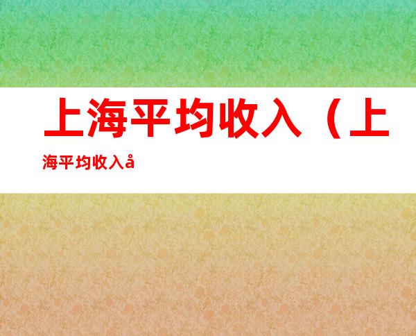 上海平均收入(上海平均收入包括社保吗)