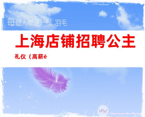 上海店铺招聘公主礼仪(高薪靠谱)