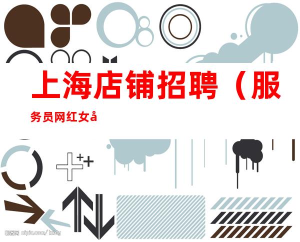 上海店铺招聘(服务员网红女孩)场所生意稳定赚容易