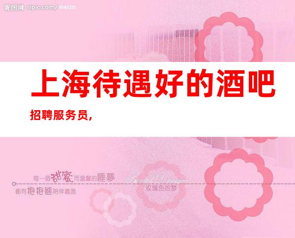 上海待遇好的酒吧招聘服务员,不压直接上班