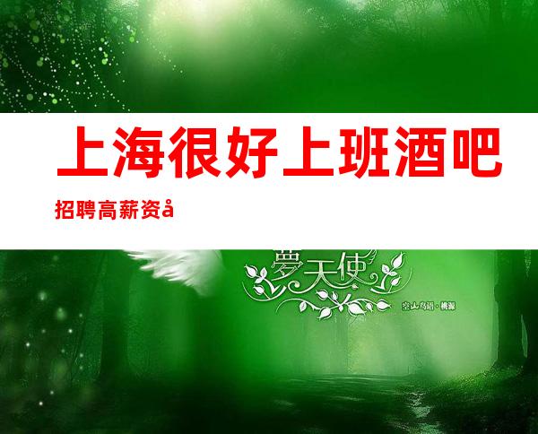 上海很好上班酒吧招聘高薪资多多不给失败找借口