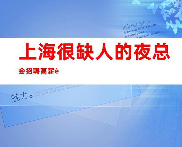 上海很缺人的夜总会招聘高薪职业就等你来!