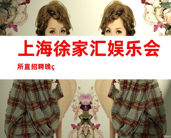 上海徐家汇娱乐会所直招聘晚班服务员好上班-无经验均可