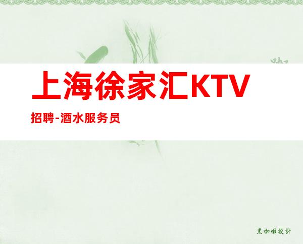 上海徐家汇KTV招聘-酒水服务员无需ic卡直接入职上班