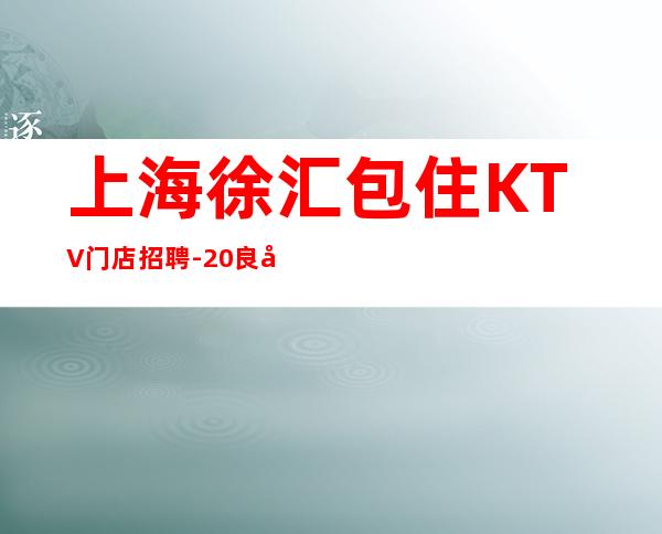 上海徐汇包住KTV门店招聘-20良好气质服务员