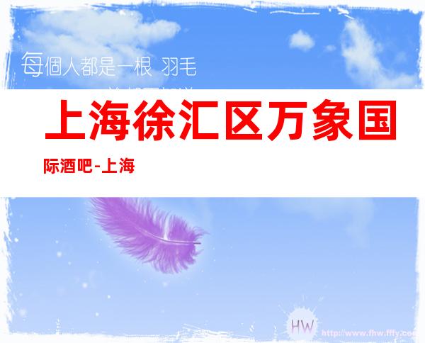 上海徐汇区万象国际酒吧-上海酒吧预订信息