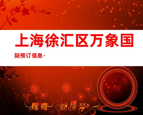 上海徐汇区万象国际预订信息-上海KTV包厢预订信息