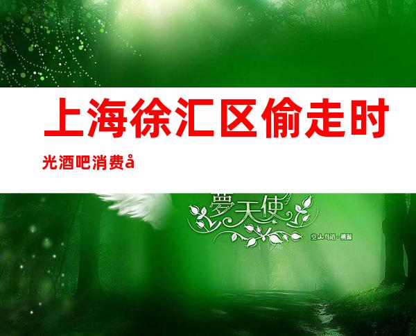 上海徐汇区偷走时光酒吧消费如何,预订攻略,人均价格