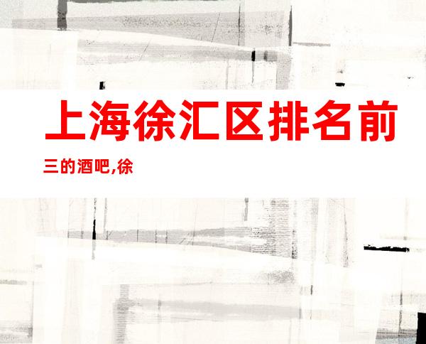 上海徐汇区排名前三的酒吧,徐汇区酒吧卡座预订