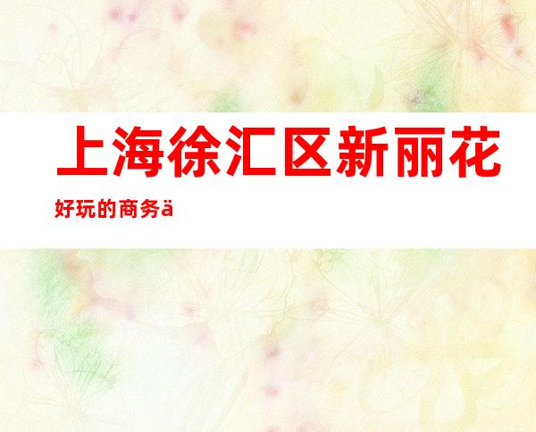 上海徐汇区新丽花好玩的商务休闲酒吧预订包厢