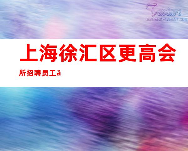 上海徐汇区更高会所招聘员工不用穿工作服上班