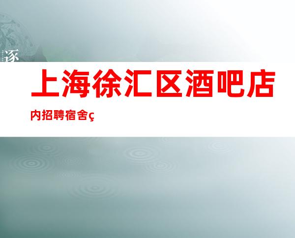 上海徐汇区酒吧店内招聘宿舍环境好欢迎暑假兼职