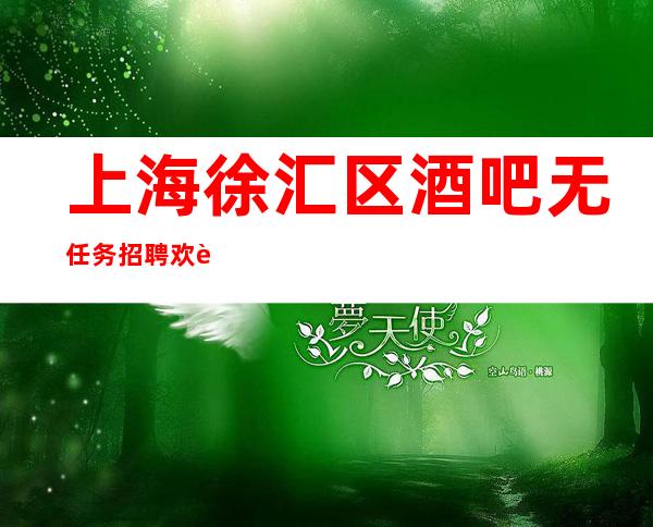 上海徐汇区酒吧无任务招聘欢迎随时加入浦东直招