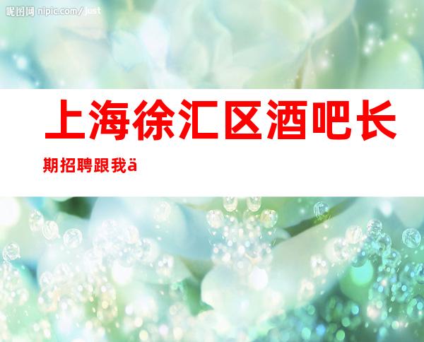 上海徐汇区酒吧长期招聘跟我上班容易要人不要