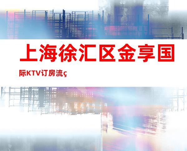 上海徐汇区金享国际KTV订房流程-价格一览-安排非常好!
