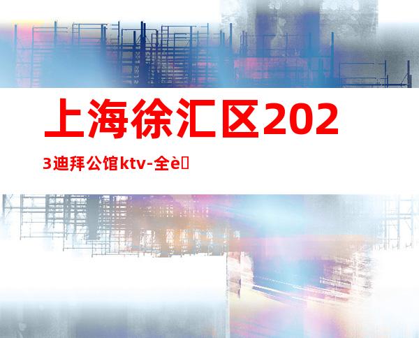 上海徐汇区2023迪拜公馆ktv-全职兼职均可-靠谱招聘必看