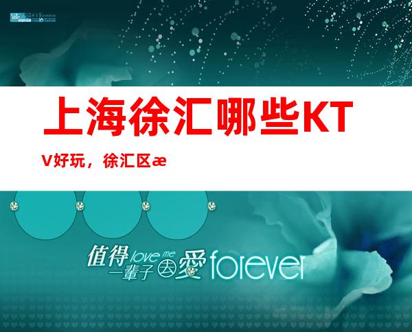 上海徐汇哪些KTV好玩,徐汇区更高商务KTV会所排名一览表
