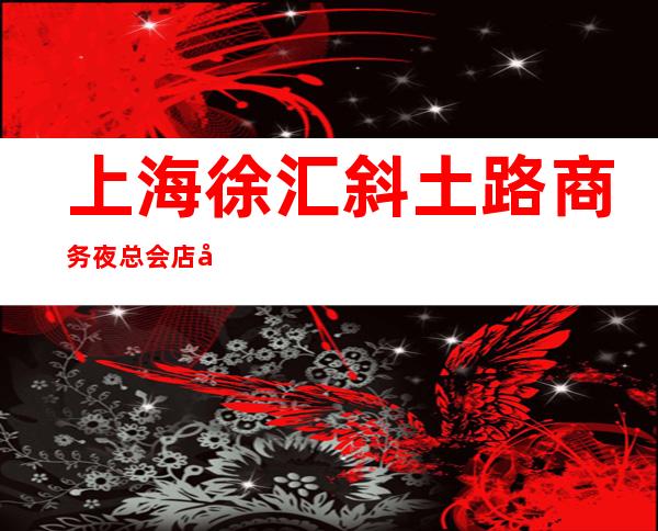 上海徐汇斜土路商务夜总会店内招聘员工客户素质好!